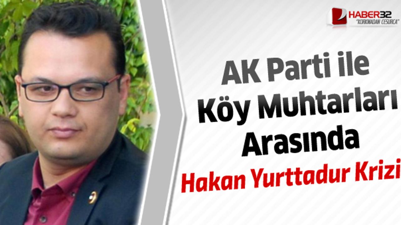 Yalvaç'ta AK Parti ile köy muhtarları arasında Hakan Yurttadur krizi