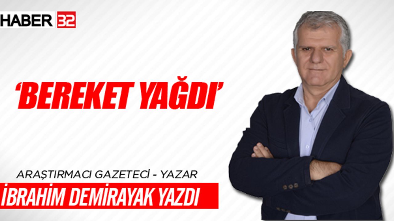 Araştırmacı Gazeteci İbrahim Demirayak Yazdı 'BEREKET YAĞDI'