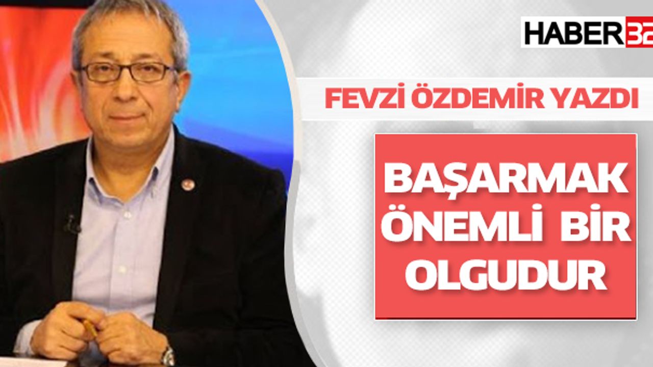 Fevzi Özdemir Yazdı: 'Başarmak Önemli Bir Olgudur, İş Başlayanın Değil Bitirenindir'