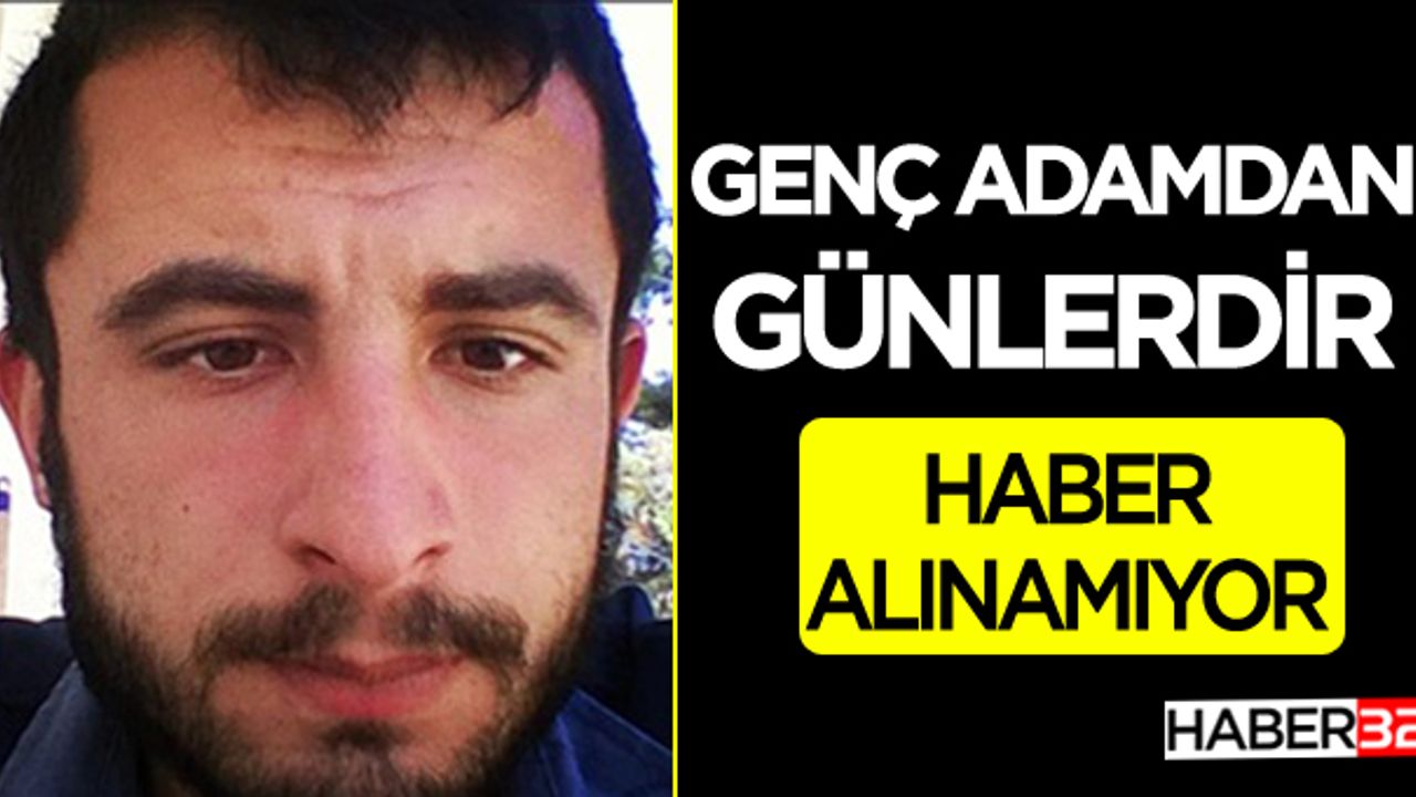 Genç adamdan günlerdir haber alınamıyor