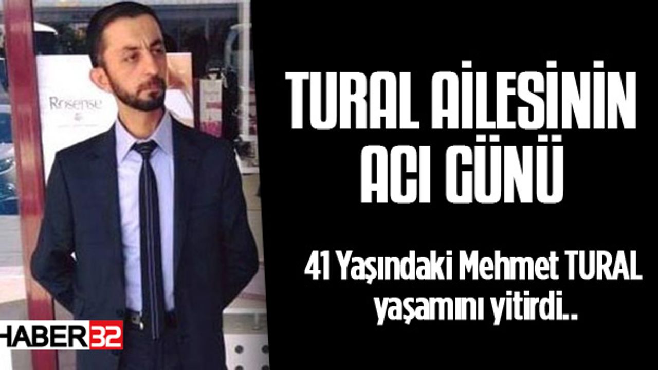41 yaşındaki Mehmet Tural, bir süredir devam eden rahatsızlığına yenik düştü