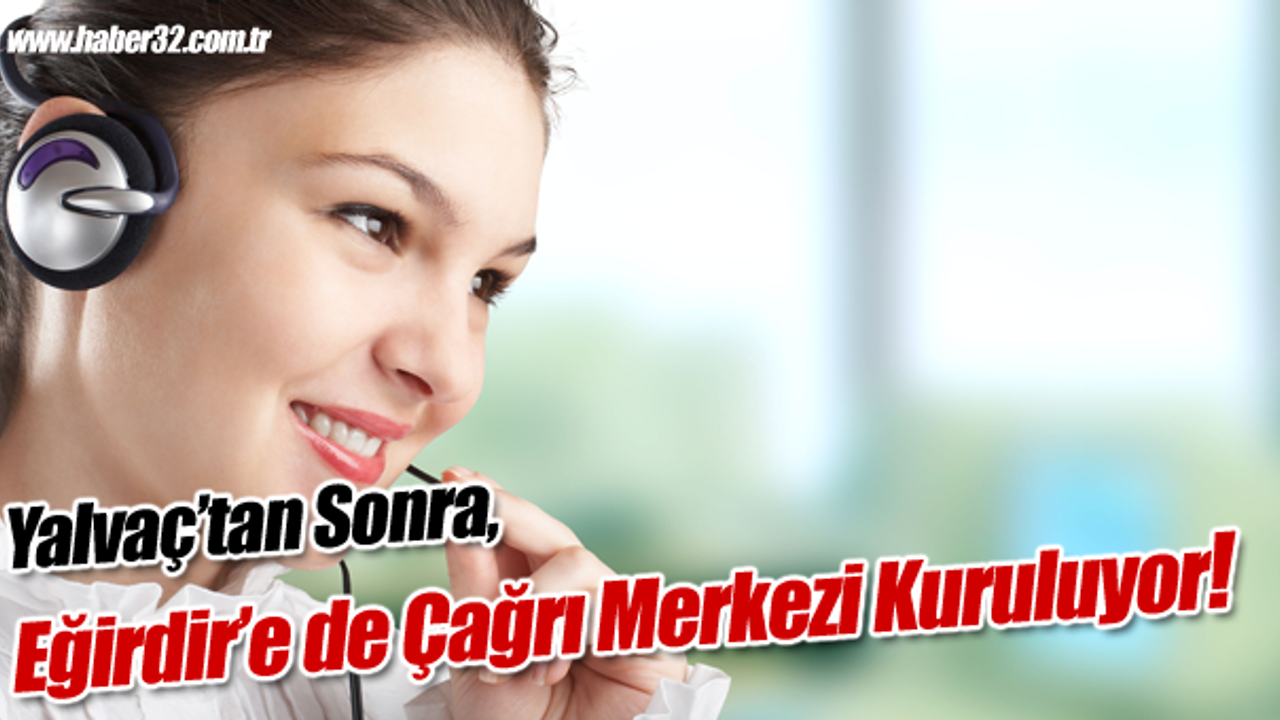Yalvaç ve Eğirdir'e de Çağrı Merkezi Kuruluyor