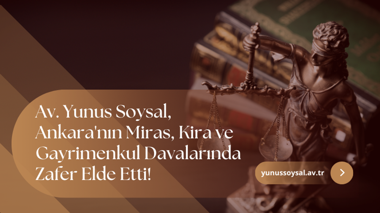 Av. Yunus Soysal, Ankara'nın Miras, Kira ve Gayrimenkul Davalarında Zafer Elde Etti!