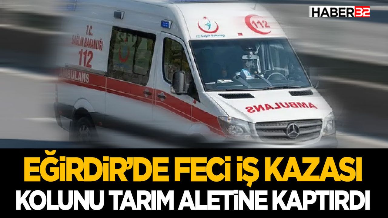 Eğirdir’de Feci İş Kazası- Kolunu Tarım Aletine Ka