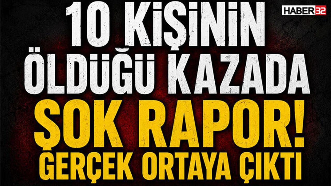 10 Kişinin Öldüğü Kazada Şok Rapor! Gerçek Ortaya 