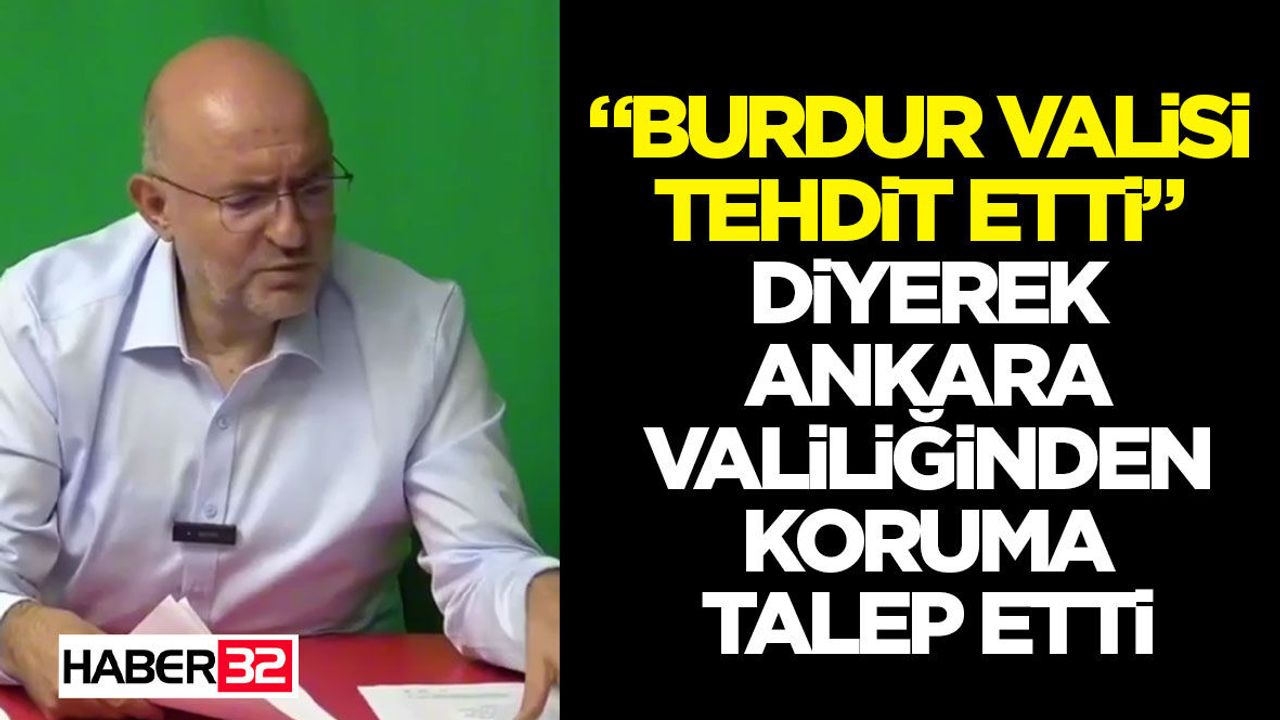“Burdur Valisi Tehdit Etti” Diyerek Ankara Valiliğinden Koruma Talep Etti
