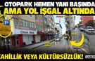 Otopark Hemen Yanı Başında Ama Yol İşgal Altında!
