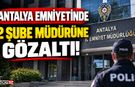 Antalya'da 2 Emniyet Müdürüne Gözaltı!