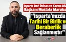 “Isparta’mızda Tarihi Bir Birlik ve Beraberlik Sağlanmıştır”
