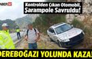 Dereboğazı Yolu’nda Kaza! Otomobil Şarampole Savruldu