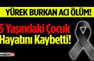 Yürek Burkan Ölüm! 5 Yaşındaki Çocuk Hayatını Kaybetti
