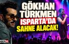 Gökhan Türkmen Isparta’da Sahne Alacak!
