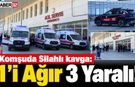 Komşuda Silahlı kavga: 1'i Ağır 3 Yaralı!