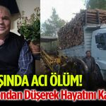 Acı Ölüm! Kamyondan Düşerek Hayatını Kaybetti!