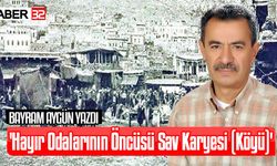 Bayram Aygün Yazdı; 'Hayır Odalarının Öncüsü Sav Karyesi (Köyü)'