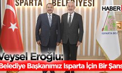 Veysel Eroğlu: “Belediye Başkanımız Isparta için bir şans”
