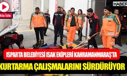 Isparta Belediyesi Isak ekipleri Kahramanmaraş’ta kurtarma çalışmalarını sürdürüyor