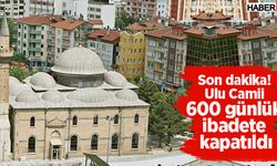 Son dakika! Ulu Camii 600 günlük ibadete kapatıldı