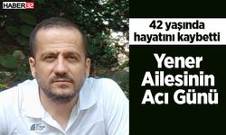 Yener ailesinin acı günü! 42 yaşında hayatını kaybetti