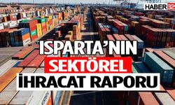 İşte Isparta'nın Sektörel İhracat Raporu...