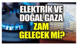 Elektrik ve doğal gaza zam gelecek mi?