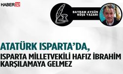 "Atatürk Isparta’da, Isparta Milletvekili Hafız İbrahim Karşılamaya Gelmez"