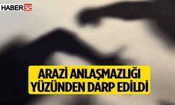 Arazi anlaşmazlığı yüzünden darp edildi