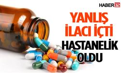 Yanlış ilaç içti, hastanelik oldu