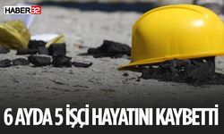 6 Ayda 5 İşçi Hayatını Kaybetti