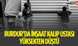 Burdur'da Kalıp Ustası Yüksekten Düştü