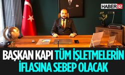 Başkan Kapı “Tüm işletmelerin iflasına sebep olacak”