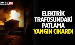 Elektrik trafosundaki patlama yangın çıkardı