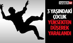 3 yaşındaki çocuk yüksekten düşerek yaralandı