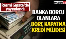 100.000 TL Borç Kapatma Kredisi Resmi Gazete’de Yayınlandı!