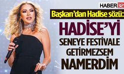 “Hadise’yi seneye festivale getirmezsem namerdim”