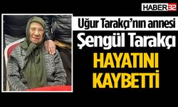 Uğur Tarakçı’nın annesi hayatını kaybetti