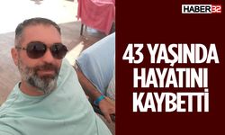 43 Yaşında Hayatını Kaybetti