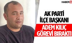 AK Parti İlçe Başkanı Adem Kılıç Görevi Bıraktı