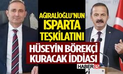 Ağıralioğlu’nun Isparta Teşkilatını Hüseyin Börekçi Kuracak İddiası