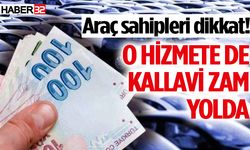 Araç sahipleri dikkat! O hizmete de kallavi zam yolda