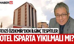 Özdemir'den İlginç Tespitler: Otel Isparta yıkılmalı mı?