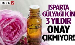 Isparta Gülyağı için 3 yıldır onay çıkmıyor!