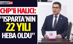 CHP’li Halıcı "Isparta'nın günahı neydi"