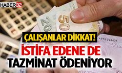 İstifa edene de tazminat ödeniyor: Çalışanlar dikkat!