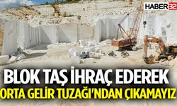 Blok taş ihraç ederek 'Orta Gelir Tuzağı'ndan çıkamayız