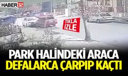 Park halindeki araca defalarca çarpıp kaçtı!