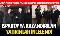 Genel Müdür Şahin, Isparta’ya Kazandırılan Yatırımları İnceledi