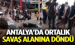Antalya'da ortalık savaş alanına döndü