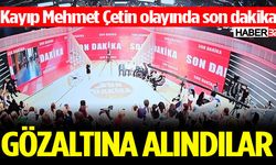 Kayıp Mehmet Çetin olayında son dakika…
