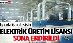 Isparta’da O Tesisin Elektrik Üretim Lisansı Sona Erdirildi